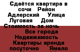 Сдаётся квартира в сочи › Район ­ Адлерский  › Улица ­ Луговая  › Дом ­ 20 › Стоимость за ночь ­ 3 000 - Все города Недвижимость » Квартиры аренда посуточно   . Ямало-Ненецкий АО,Муравленко г.